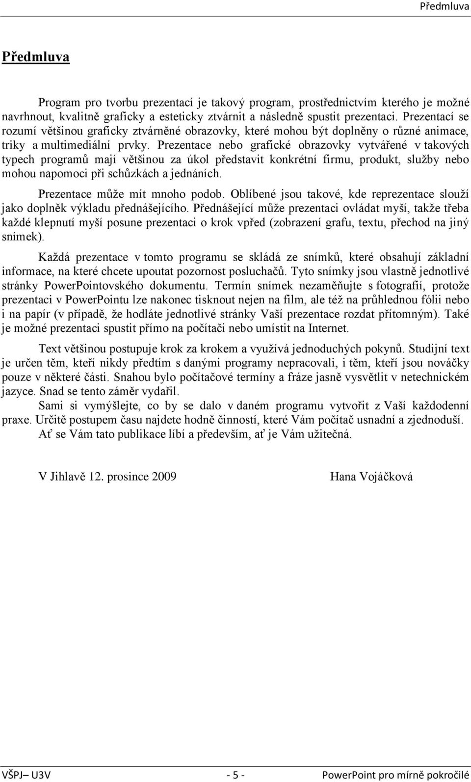 Prezentace nebo grafické obrazovky vytvářené v takových typech programů mají většinou za úkol představit konkrétní firmu, produkt, služby nebo mohou napomoci při schůzkách a jednáních.