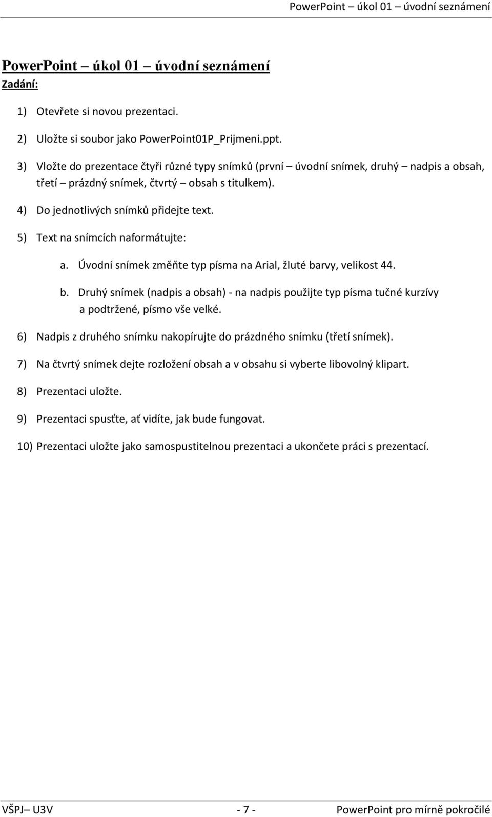 5) Text na snímcích naformátujte: a. Úvodní snímek změňte typ písma na Arial, žluté barvy, velikost 44. b. Druhý snímek (nadpis a obsah) - na nadpis použijte typ písma tučné kurzívy a podtržené, písmo vše velké.