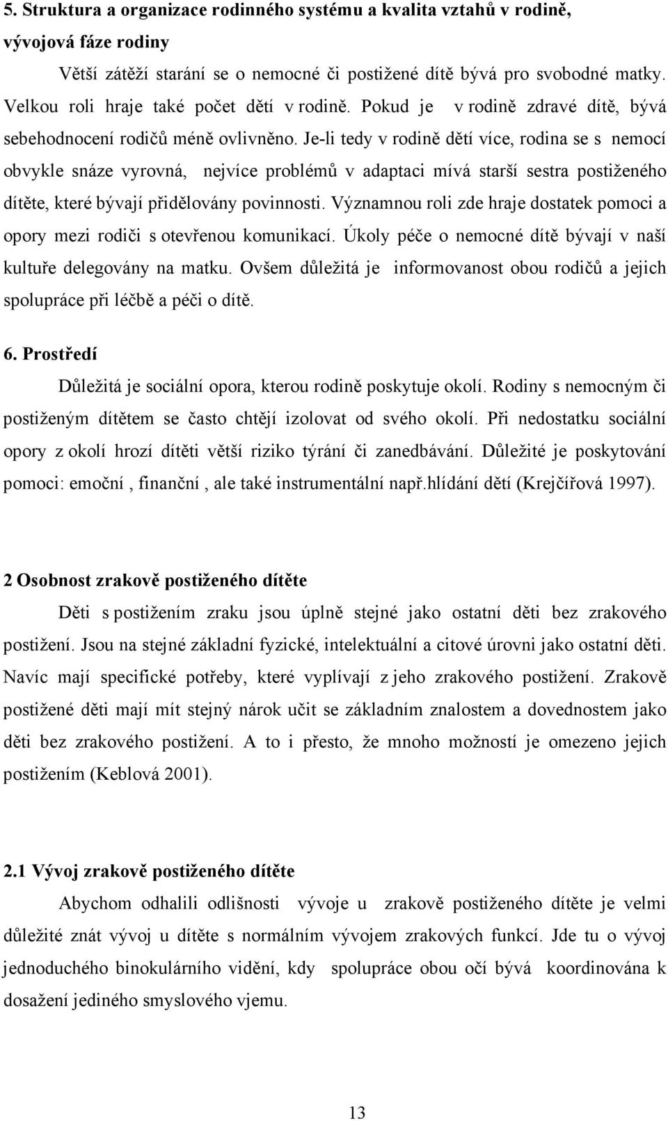 Je-li tedy v rodině dětí více, rodina se s nemocí obvykle snáze vyrovná, nejvíce problémů v adaptaci mívá starší sestra postiženého dítěte, které bývají přidělovány povinnosti.