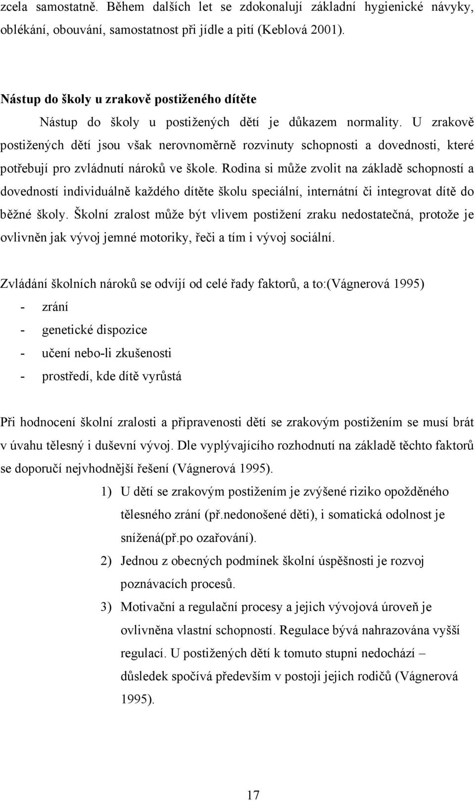 U zrakově postižených dětí jsou však nerovnoměrně rozvinuty schopnosti a dovednosti, které potřebují pro zvládnutí nároků ve škole.