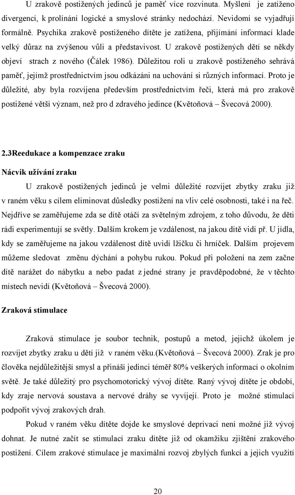 Důležitou roli u zrakově postiženého sehrává paměť, jejímž prostřednictvím jsou odkázáni na uchování si různých informací.