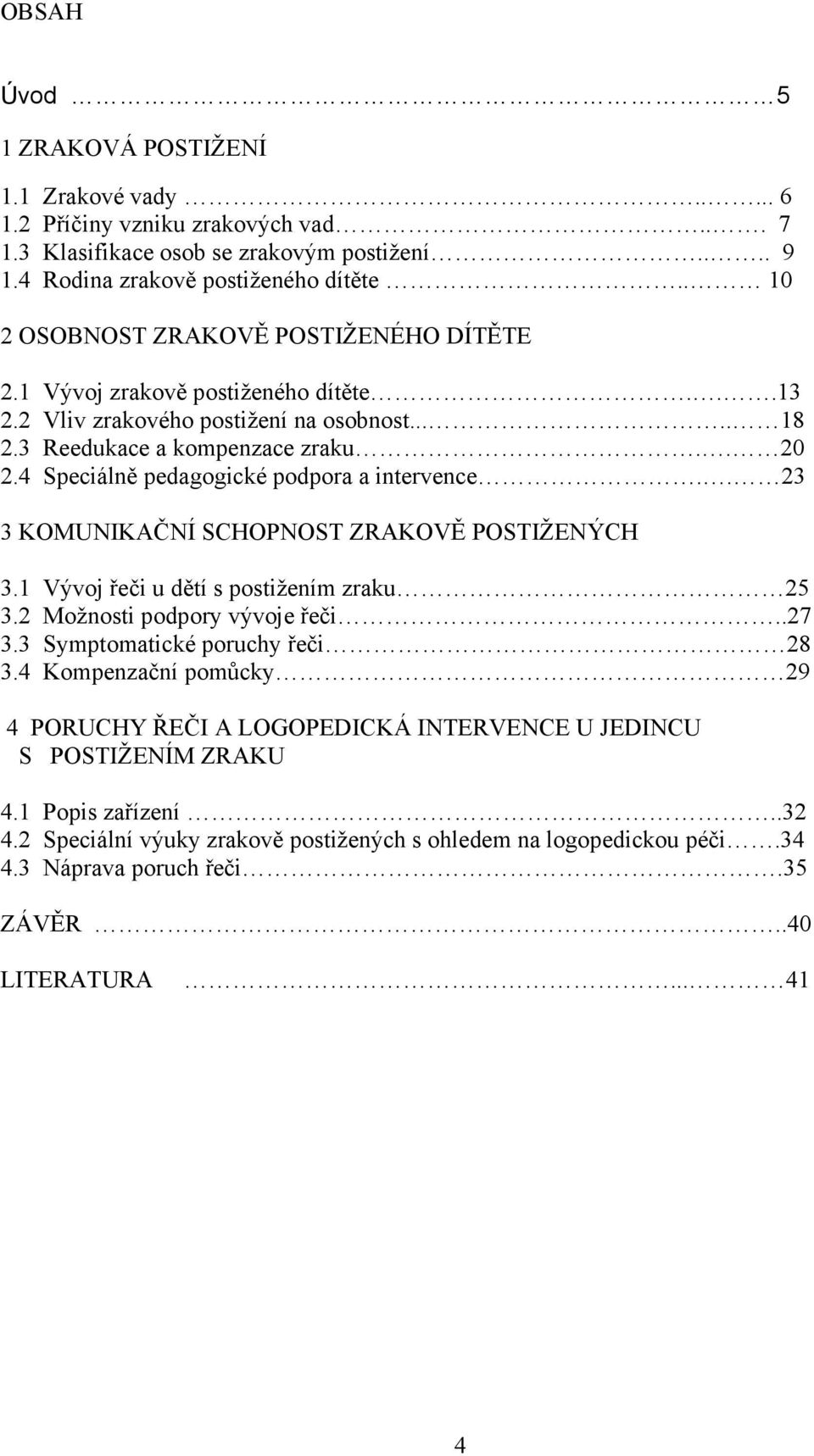 4 Speciálně pedagogické podpora a intervence.. 23 3 KOMUNIKAČNÍ SCHOPNOST ZRAKOVĚ POSTIŽENÝCH 3.1 Vývoj řeči u dětí s postižením zraku 25 3.2 Možnosti podpory vývoje řeči..27 3.