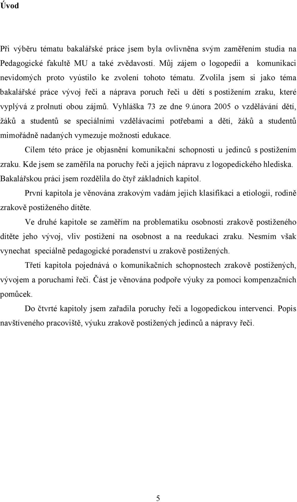 Zvolila jsem si jako téma bakalářské práce vývoj řeči a náprava poruch řeči u dětí s postižením zraku, které vyplývá z prolnutí obou zájmů. Vyhláška 73 ze dne 9.