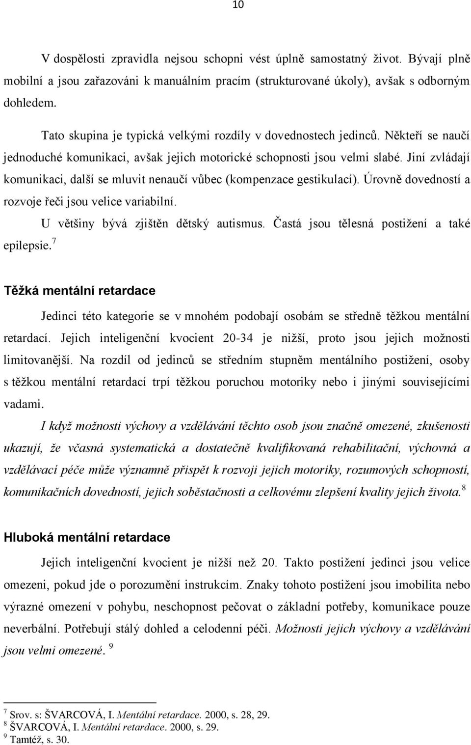 Jiní zvládají komunikaci, další se mluvit nenaučí vůbec (kompenzace gestikulací). Úrovně dovedností a rozvoje řeči jsou velice variabilní. U většiny bývá zjištěn dětský autismus.