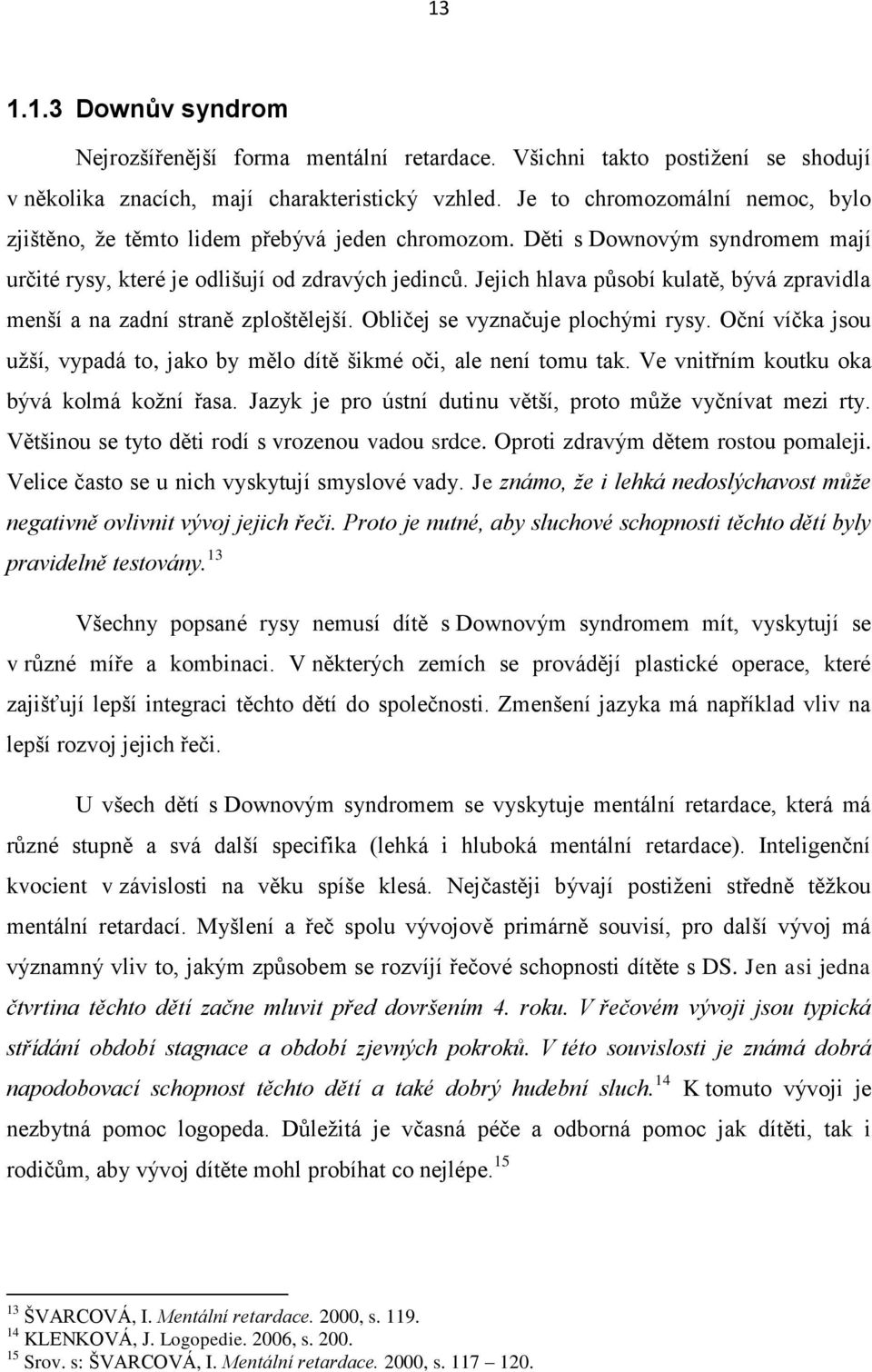 Jejich hlava působí kulatě, bývá zpravidla menší a na zadní straně zploštělejší. Obličej se vyznačuje plochými rysy. Oční víčka jsou užší, vypadá to, jako by mělo dítě šikmé oči, ale není tomu tak.