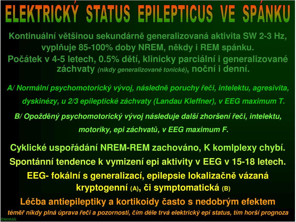 A/ Normální psychomotorický vývoj, následně poruchy řeči, intelektu, agresivita, dyskinézy, u 2/3 epileptické záchvaty (Landau Kleffner), v EEG maximum T.