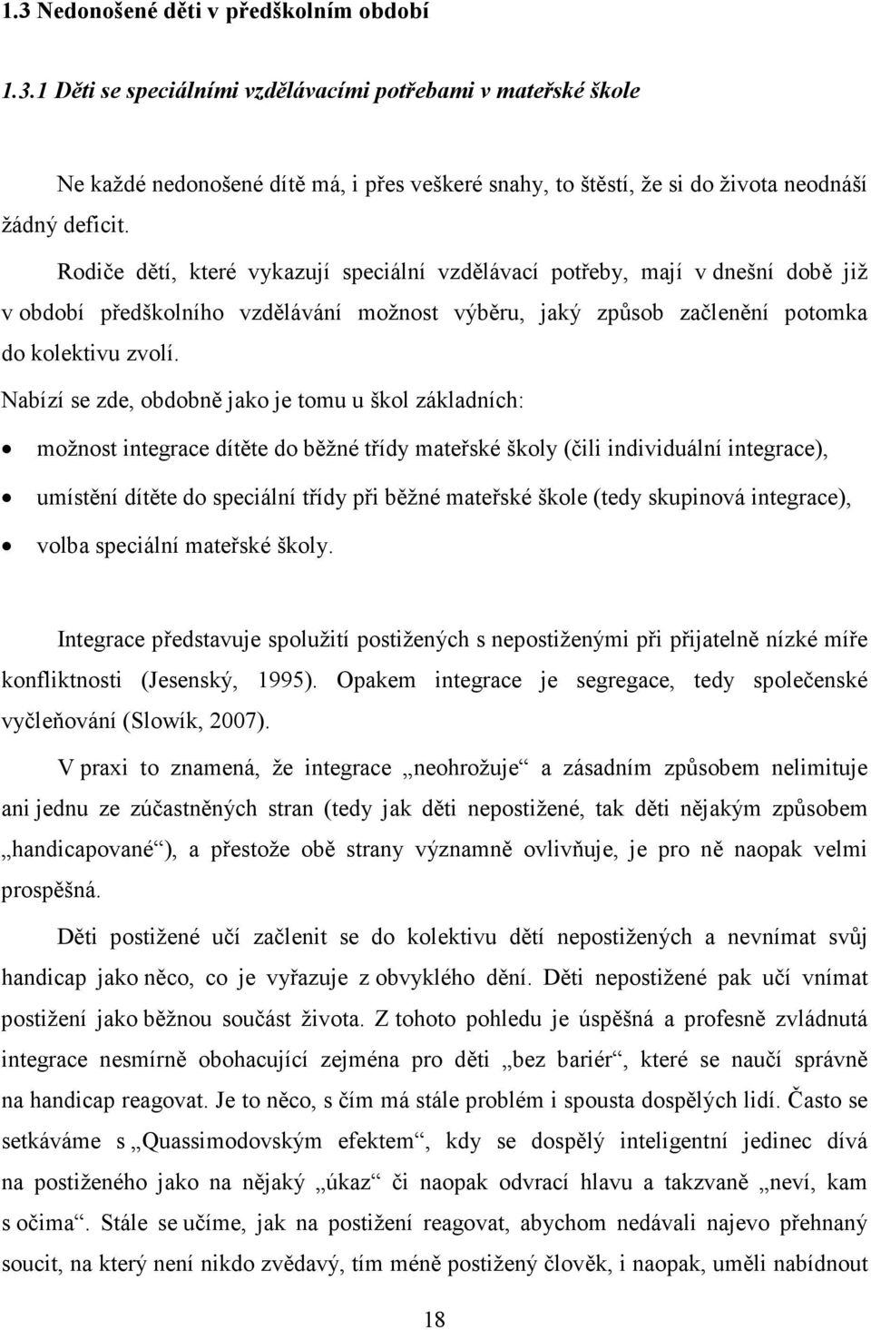 Nabízí se zde, obdobně jako je tomu u škol základních: možnost integrace dítěte do běžné třídy mateřské školy (čili individuální integrace), umístění dítěte do speciální třídy při běžné mateřské