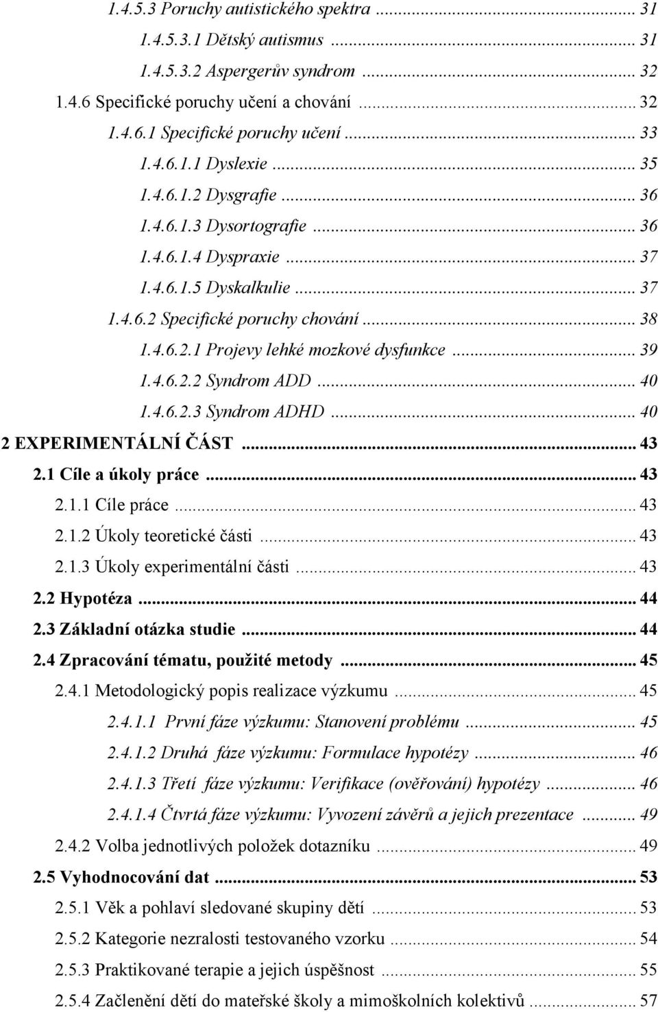 .. 39 1.4.6.2.2 Syndrom ADD... 40 1.4.6.2.3 Syndrom ADHD... 40 2 EXPERIMENTÁLNÍ ČÁST... 43 2.1 Cíle a úkoly práce... 43 2.1.1 Cíle práce... 43 2.1.2 Úkoly teoretické části... 43 2.1.3 Úkoly experimentální části.