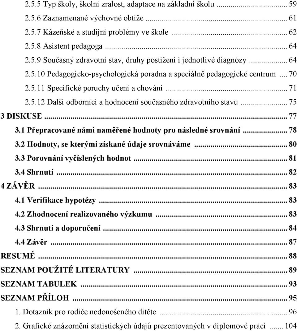 .. 75 3 DISKUSE... 77 3.1 Přepracované námi naměřené hodnoty pro následné srovnání... 78 3.2 Hodnoty, se kterými získané údaje srovnáváme... 80 3.3 Porovnání vyčíslených hodnot... 81 3.4 Shrnutí.