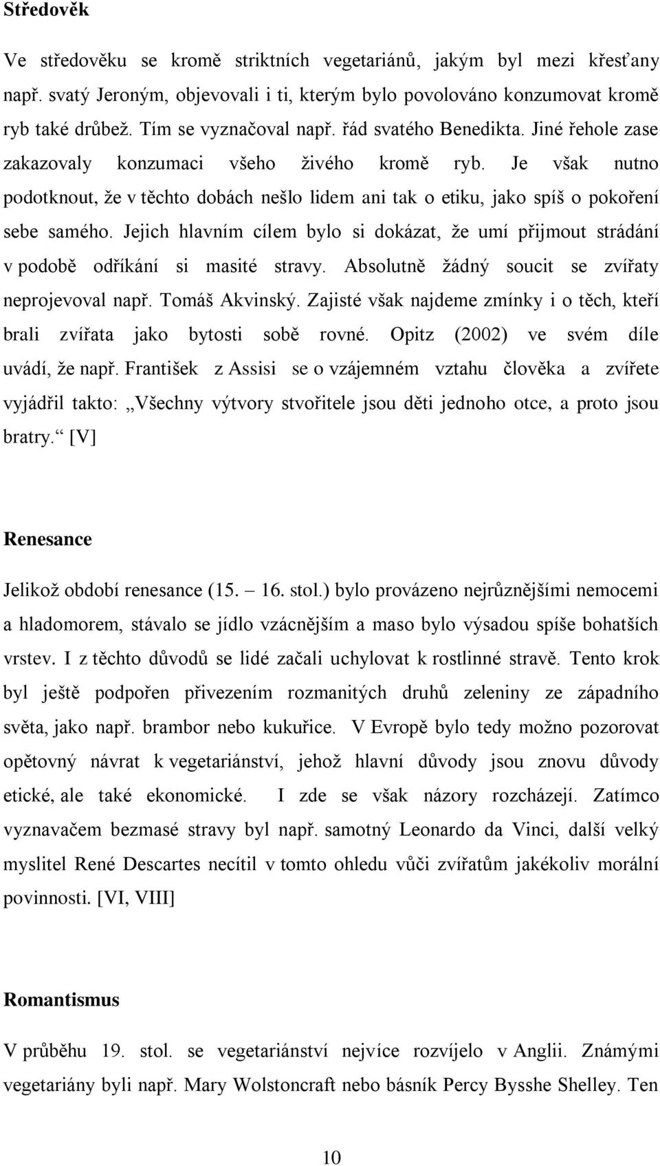 Jejich hlavním cílem bylo si dokázat, že umí přijmout strádání v podobě odříkání si masité stravy. Absolutně žádný soucit se zvířaty neprojevoval např. Tomáš Akvinský.