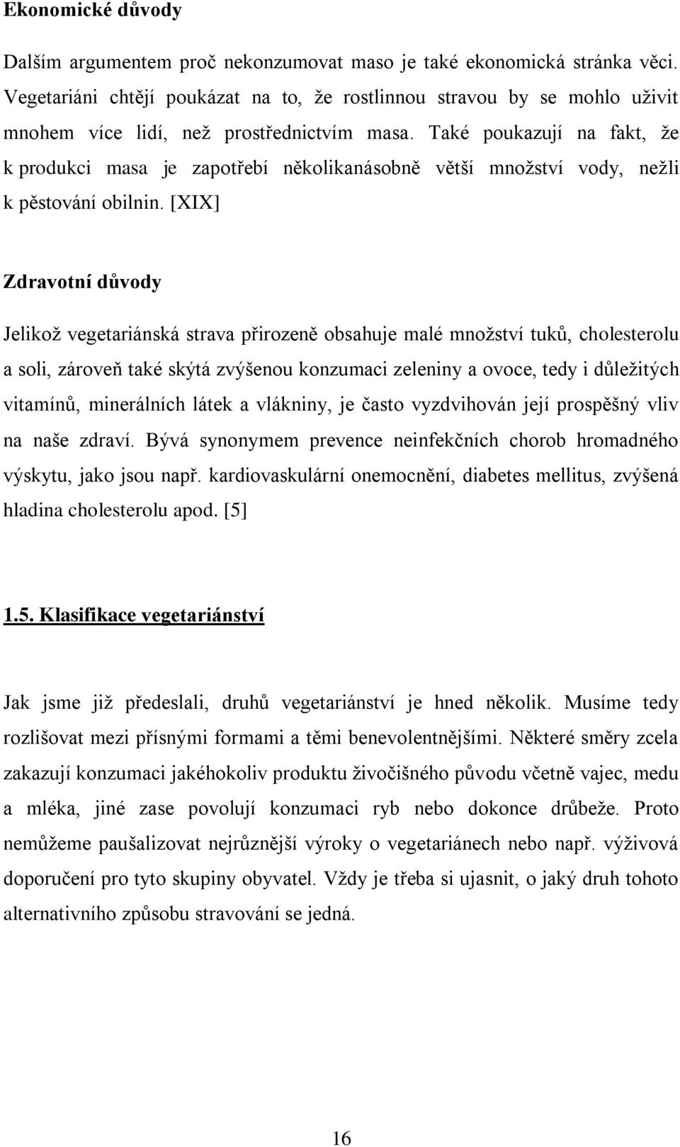 Také poukazují na fakt, že k produkci masa je zapotřebí několikanásobně větší množství vody, nežli k pěstování obilnin.