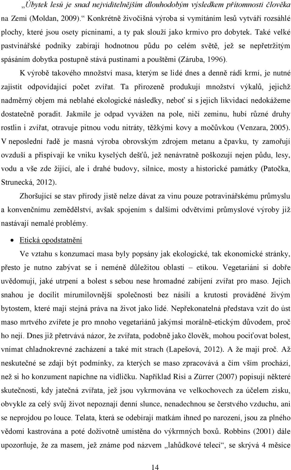 Také velké pastvinářské podniky zabírají hodnotnou půdu po celém světě, jež se nepřetržitým spásáním dobytka postupně stává pustinami a pouštěmi (Záruba, 1996).