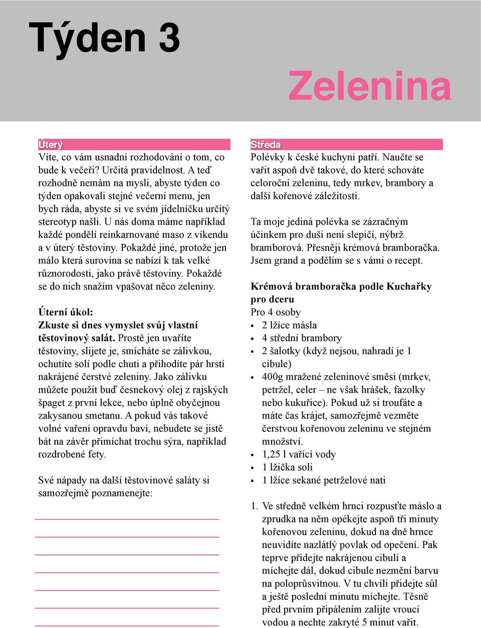 U nás doma máme například každé pondělí reinkarnované maso z víkendu a v úterý těstoviny. Pokaždé jiné, protože jen málo která surovina se nabízí k tak velké různorodosti, jako právě těstoviny.