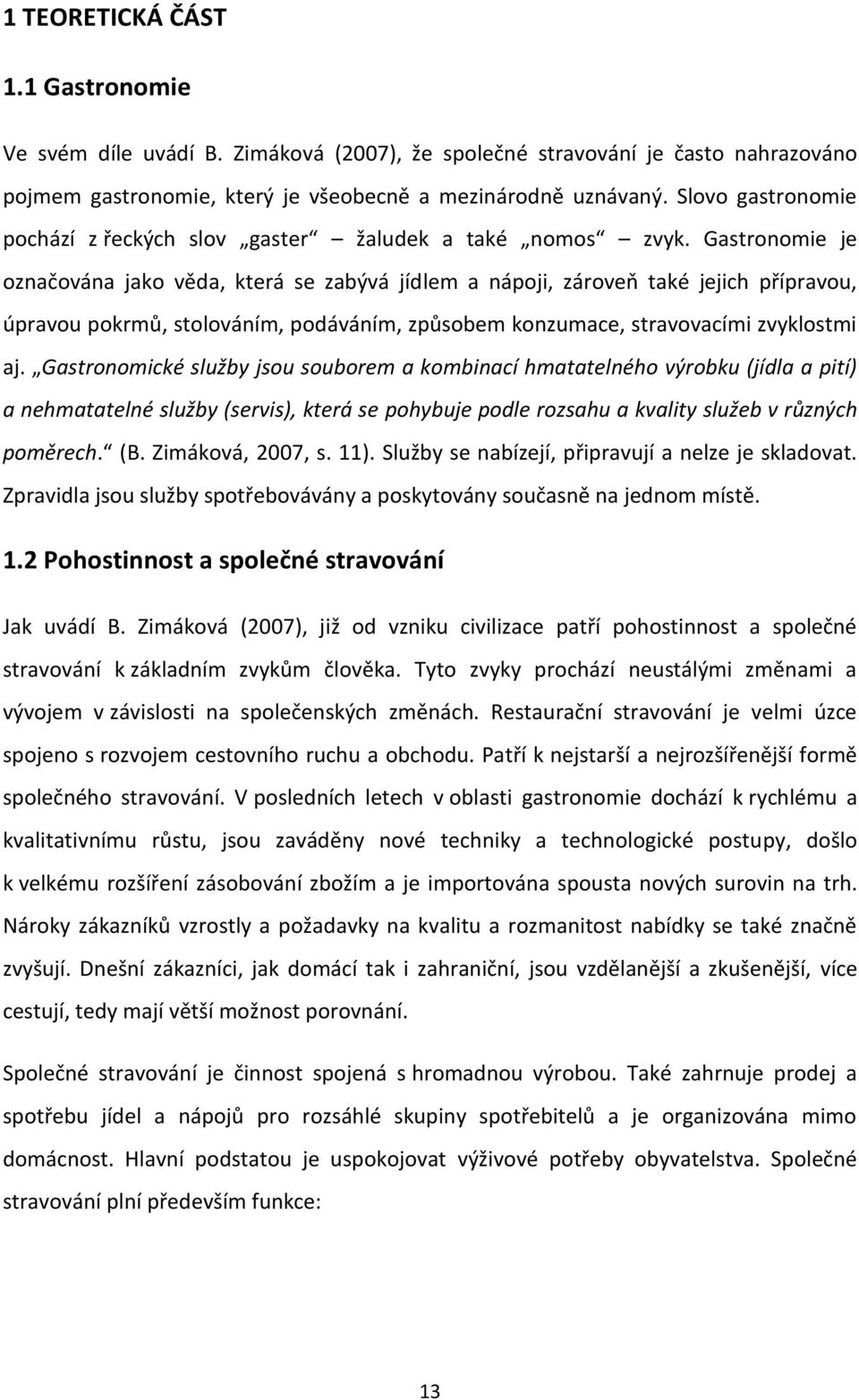 Gastronomie je označována jako věda, která se zabývá jídlem a nápoji, zároveň také jejich přípravou, úpravou pokrmů, stolováním, podáváním, způsobem konzumace, stravovacími zvyklostmi aj.