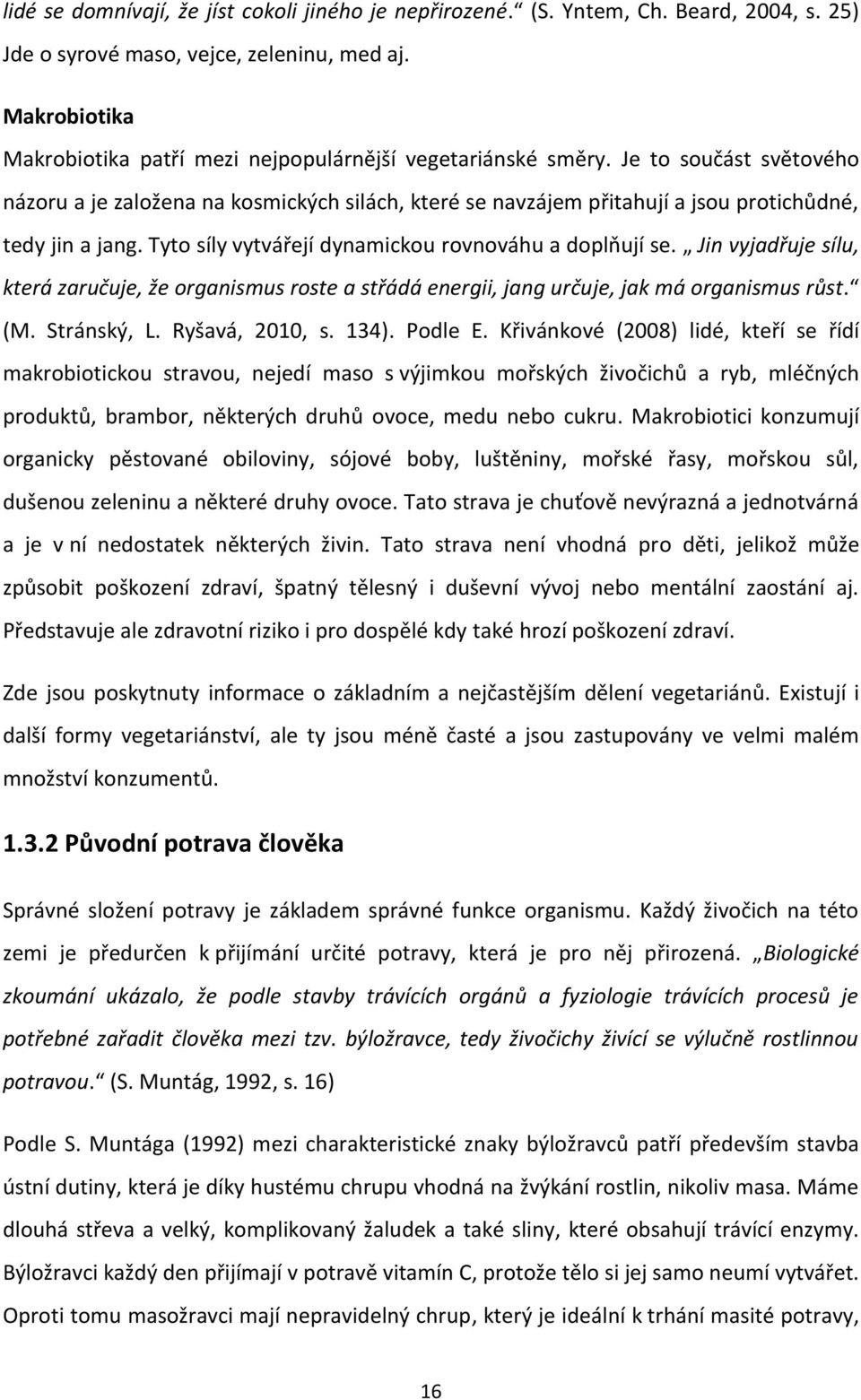 Je to součást světového názoru a je založena na kosmických silách, které se navzájem přitahují a jsou protichůdné, tedy jin a jang. Tyto síly vytvářejí dynamickou rovnováhu a doplňují se.