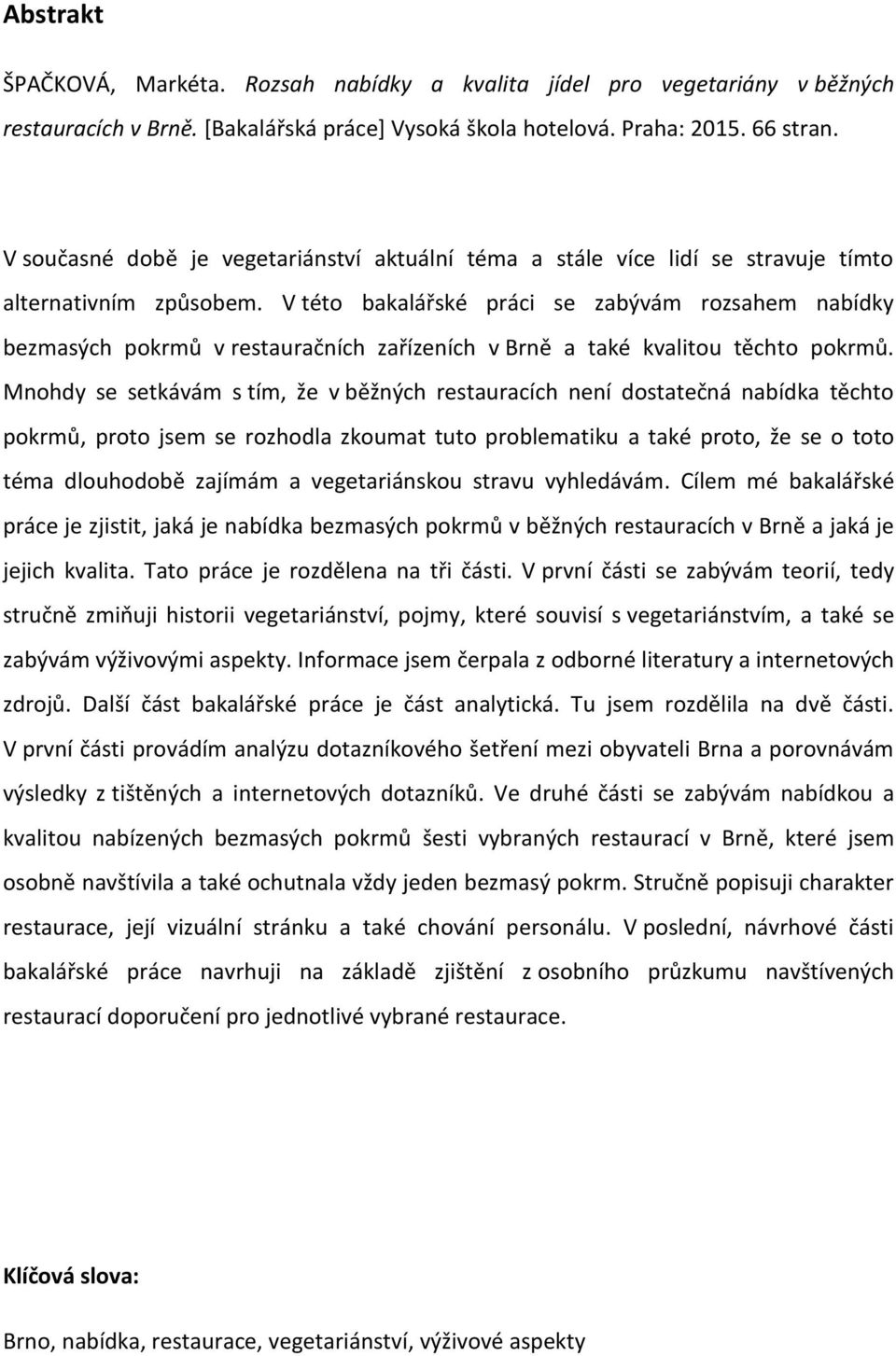 V této bakalářské práci se zabývám rozsahem nabídky bezmasých pokrmů v restauračních zařízeních v Brně a také kvalitou těchto pokrmů.