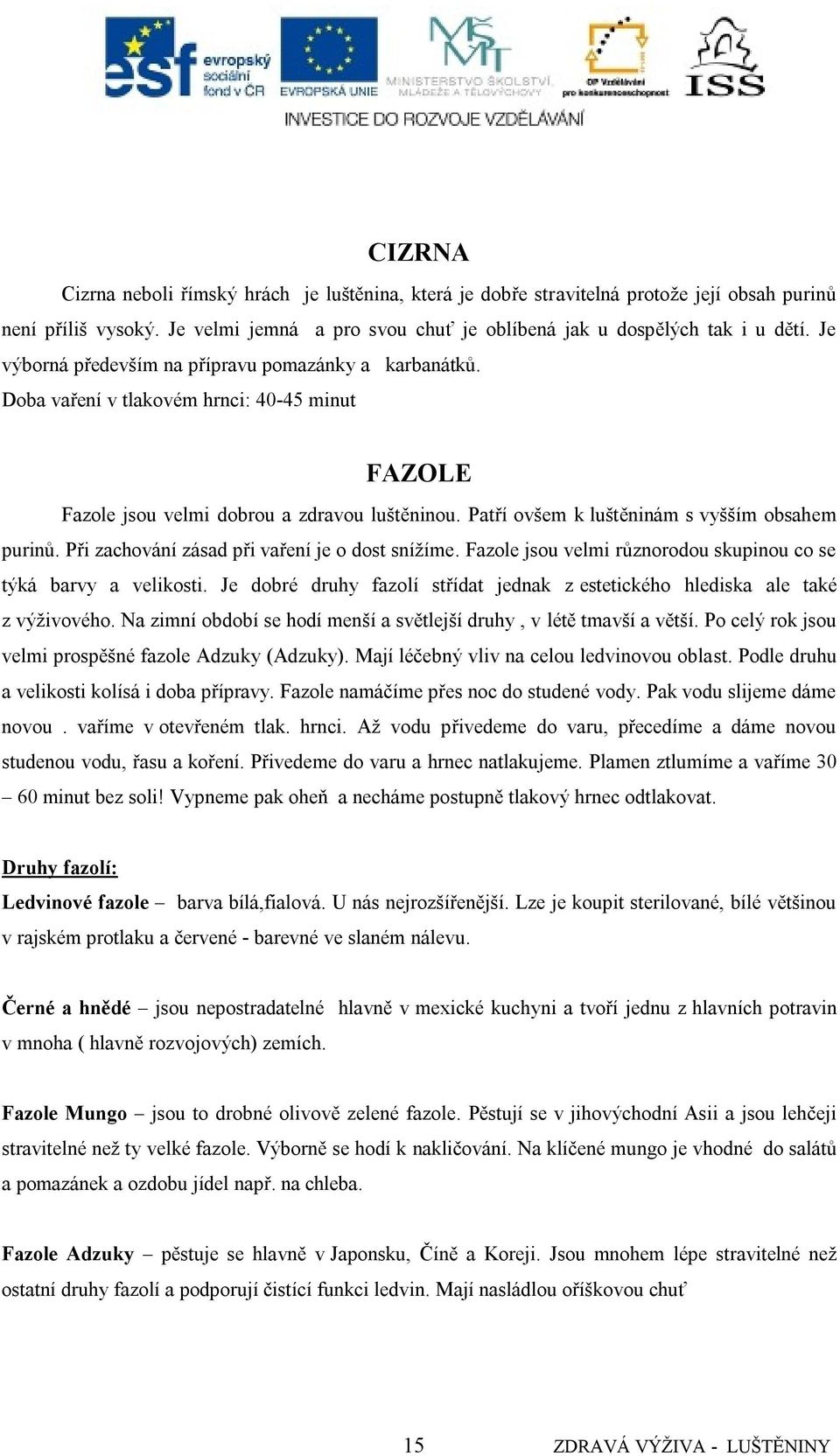 Patří ovšem k luštěninám s vyšším obsahem purinů. Při zachování zásad při vaření je o dost sníţíme. Fazole jsou velmi různorodou skupinou co se týká barvy a velikosti.