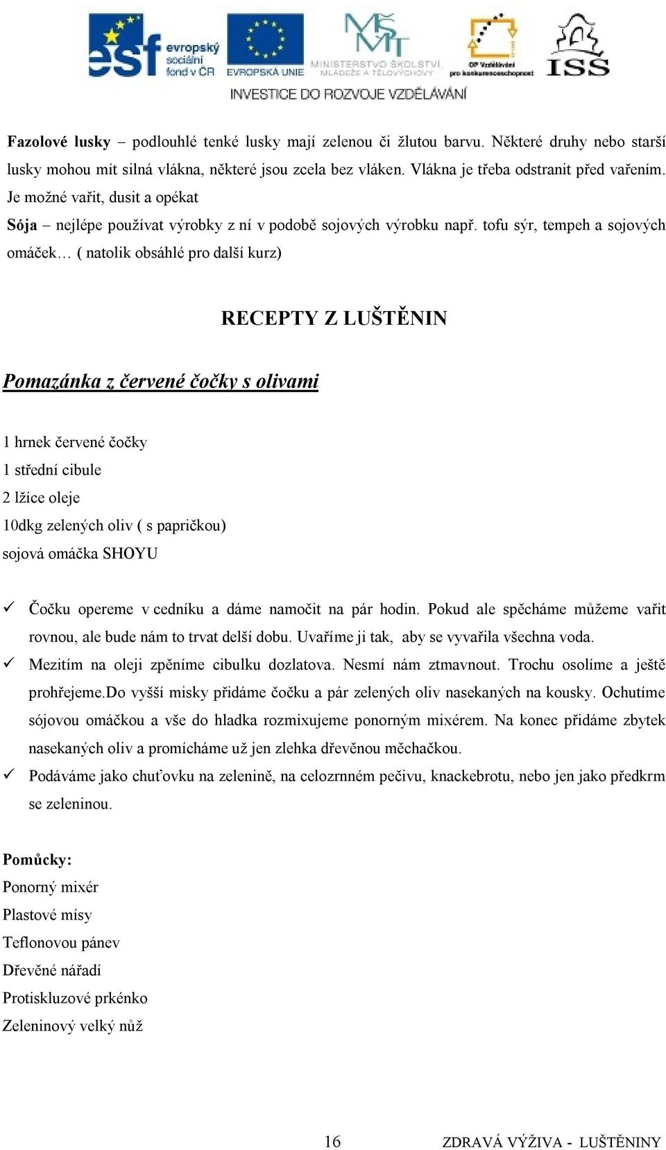 tofu sýr, tempeh a sojových omáček ( natolik obsáhlé pro další kurz) RECEPTY Z LUŠTĚNIN Pomazánka z červené čočky s olivami 1 hrnek červené čočky 1 střední cibule 2 lţíce oleje 10dkg zelených oliv (