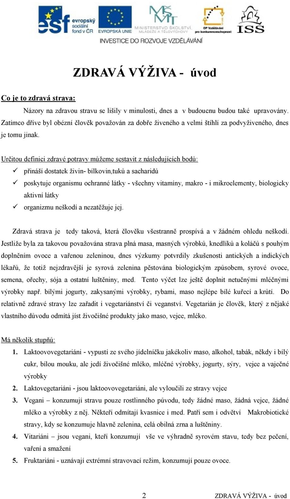 Určitou definici zdravé potravy můţeme sestavit z následujících bodů: přináší dostatek ţivin- bílkovin,tuků a sacharidů poskytuje organismu ochranné látky - všechny vitamíny, makro - i mikroelementy,