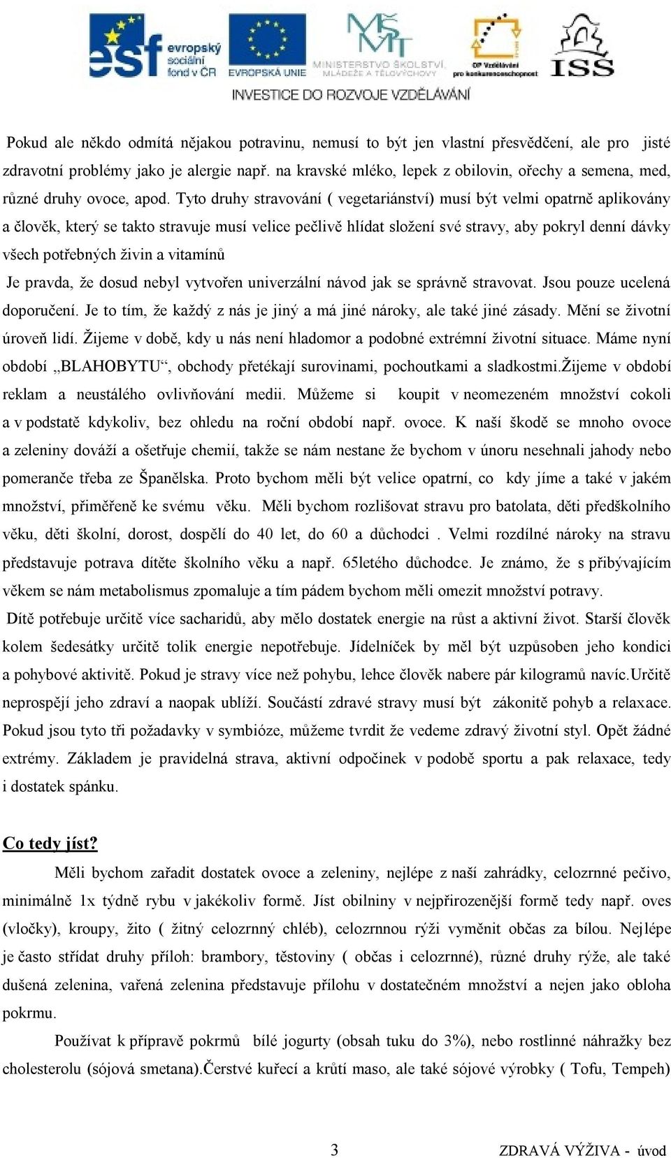 Tyto druhy stravování ( vegetariánství) musí být velmi opatrně aplikovány a člověk, který se takto stravuje musí velice pečlivě hlídat sloţení své stravy, aby pokryl denní dávky všech potřebných