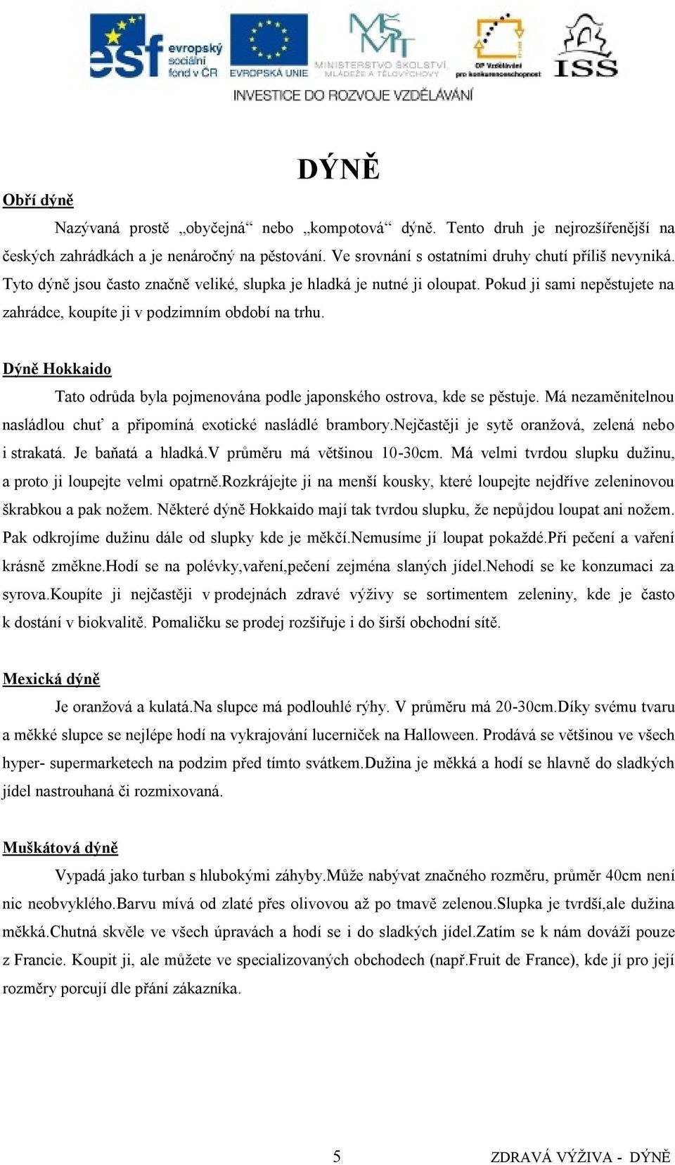 Dýně Hokkaido Tato odrůda byla pojmenována podle japonského ostrova, kde se pěstuje. Má nezaměnitelnou nasládlou chuť a připomíná exotické nasládlé brambory.