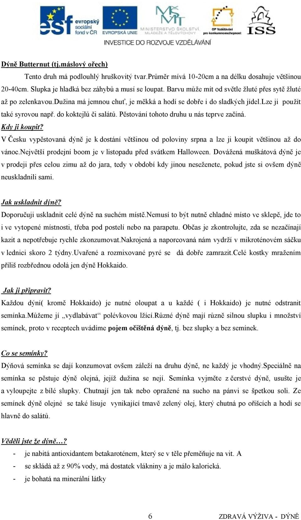 Pěstování tohoto druhu u nás teprve začíná. Kdy ji koupit? V Česku vypěstovaná dýně je k dostání většinou od poloviny srpna a lze ji koupit většinou aţ do vánoc.