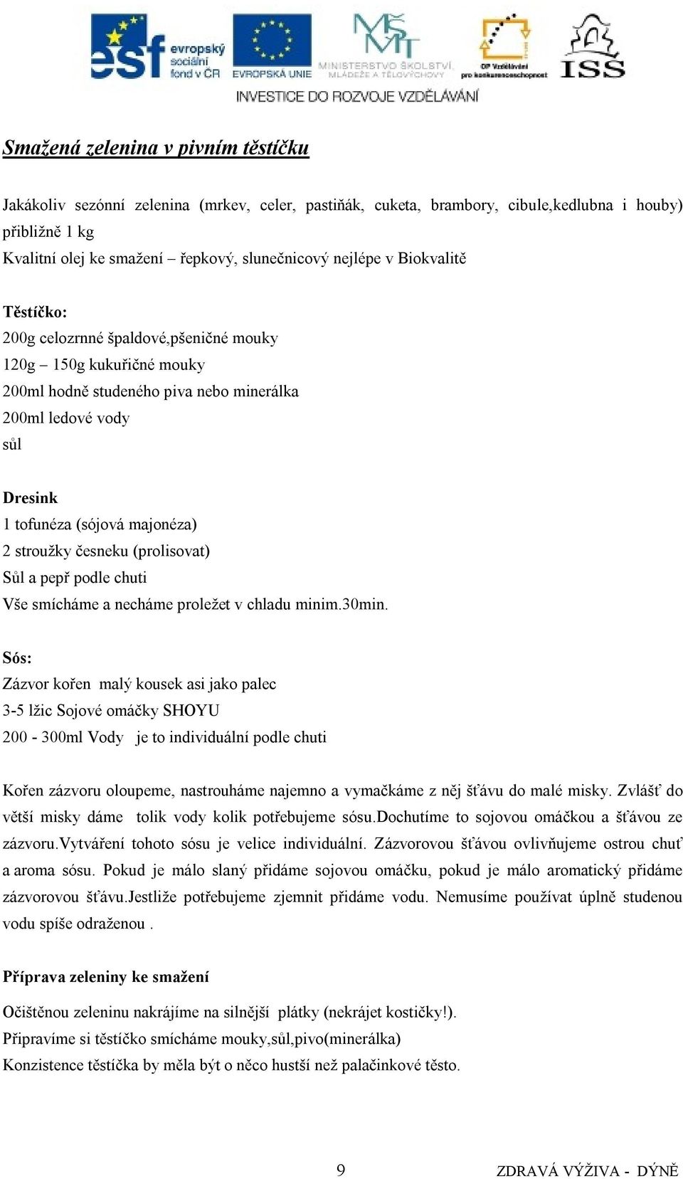 česneku (prolisovat) Sůl a pepř podle chuti Vše smícháme a necháme proleţet v chladu minim.30min.