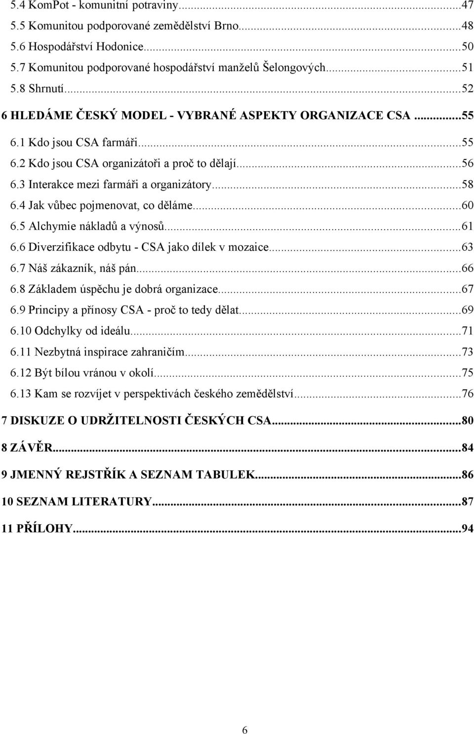 4 Jak vůbec pojmenovat, co děláme...60 6.5 Alchymie nákladů a výnosů...61 6.6 Diverzifikace odbytu - CSA jako dílek v mozaice...63 6.7 Náš zákazník, náš pán...66 6.