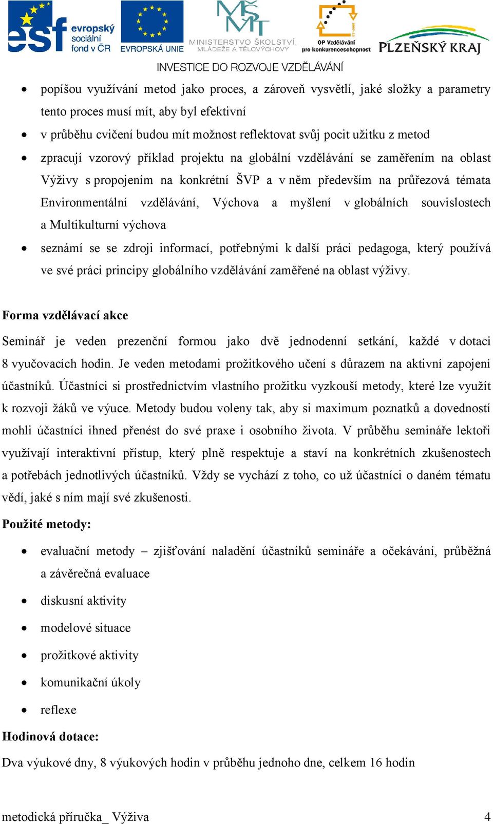 myšlení v globálních souvislostech a Multikulturní výchova seznámí se se zdroji informací, potřebnými k další práci pedagoga, který používá ve své práci principy globálního vzdělávání zaměřené na