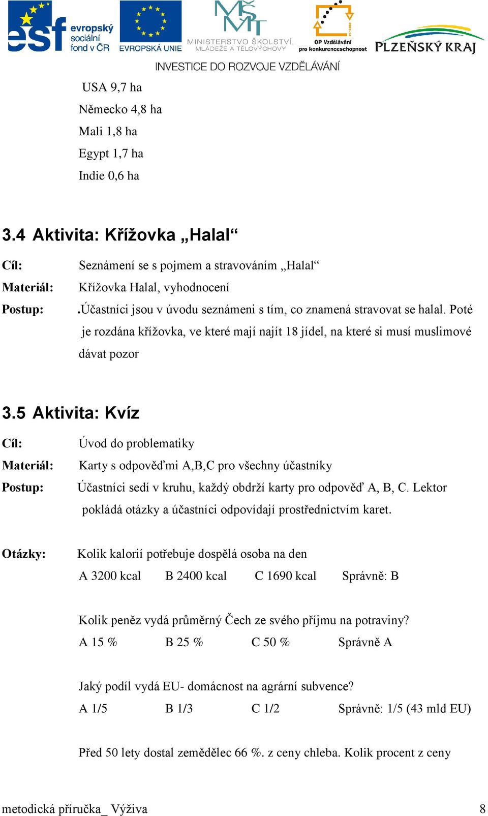 5 Aktivita: Kvíz Cíl: Materiál: Postup: Úvod do problematiky Karty s odpověďmi A,B,C pro všechny účastníky Účastníci sedí v kruhu, každý obdrží karty pro odpověď A, B, C.