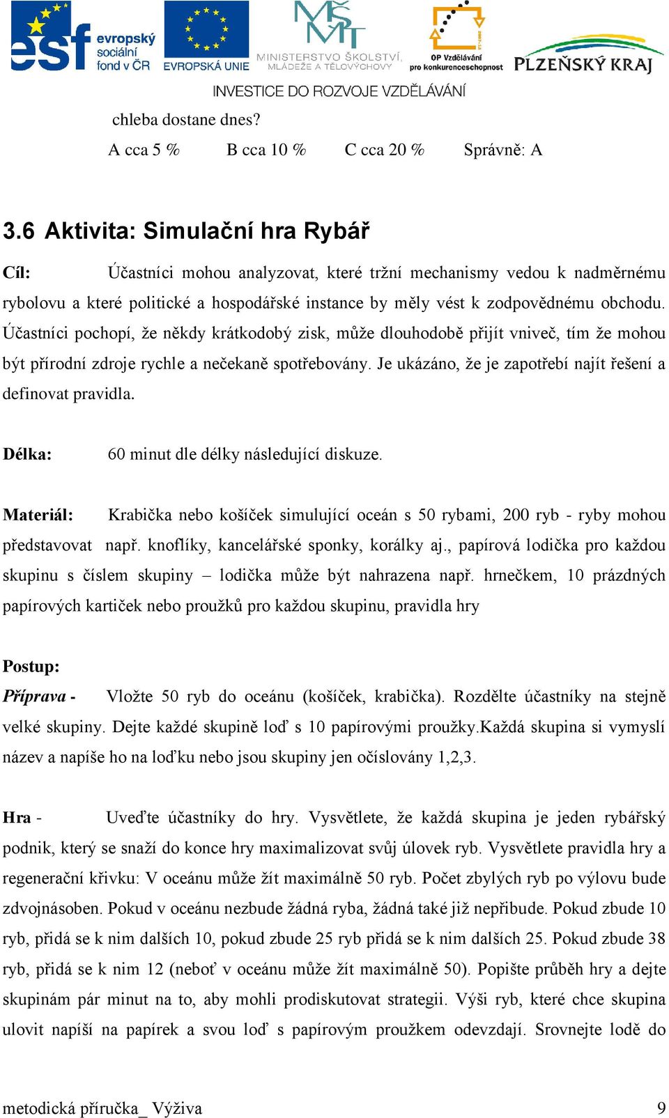 Účastníci pochopí, že někdy krátkodobý zisk, může dlouhodobě přijít vniveč, tím že mohou být přírodní zdroje rychle a nečekaně spotřebovány.