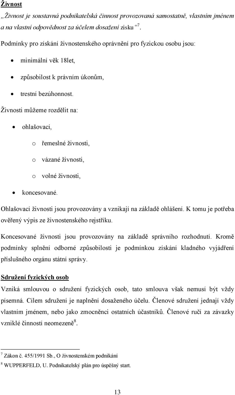 Živnosti můžeme rozdělit na: ohlašovací, o řemeslné živnosti, o vázané živnosti, o volné živnosti, koncesované. Ohlašovací živnosti jsou provozovány a vznikají na základě ohlášení.