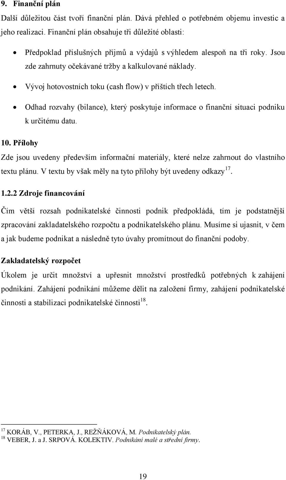 Vývoj hotovostních toku (cash flow) v příštích třech letech. Odhad rozvahy (bilance), který poskytuje informace o finanční situaci podniku k určitému datu. 10.