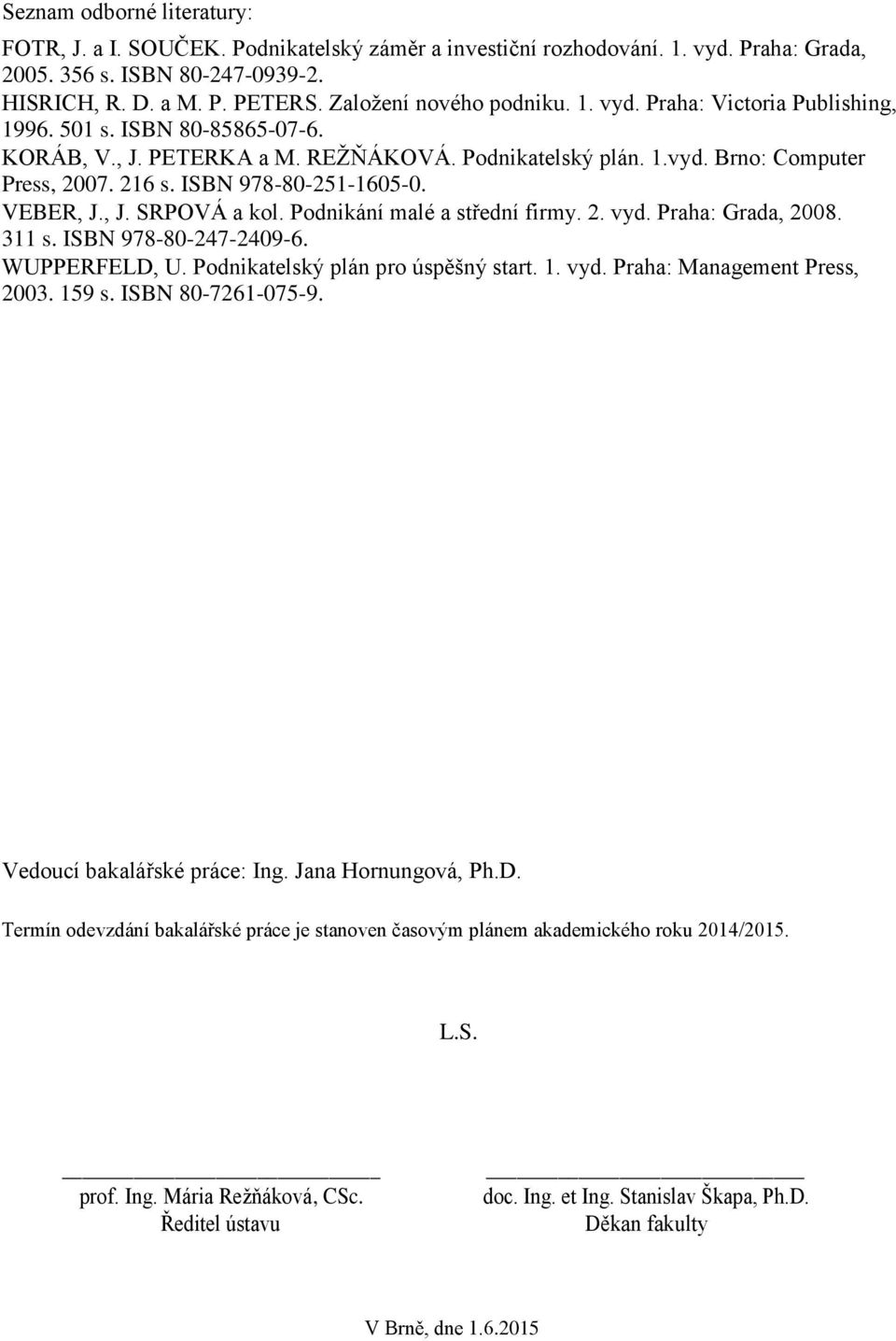 ISBN 978-80-251-1605-0. VEBER, J., J. SRPOVÁ a kol. Podnikání malé a střední firmy. 2. vyd. Praha: Grada, 2008. 311 s. ISBN 978-80-247-2409-6. WUPPERFELD, U. Podnikatelský plán pro úspěšný start. 1.