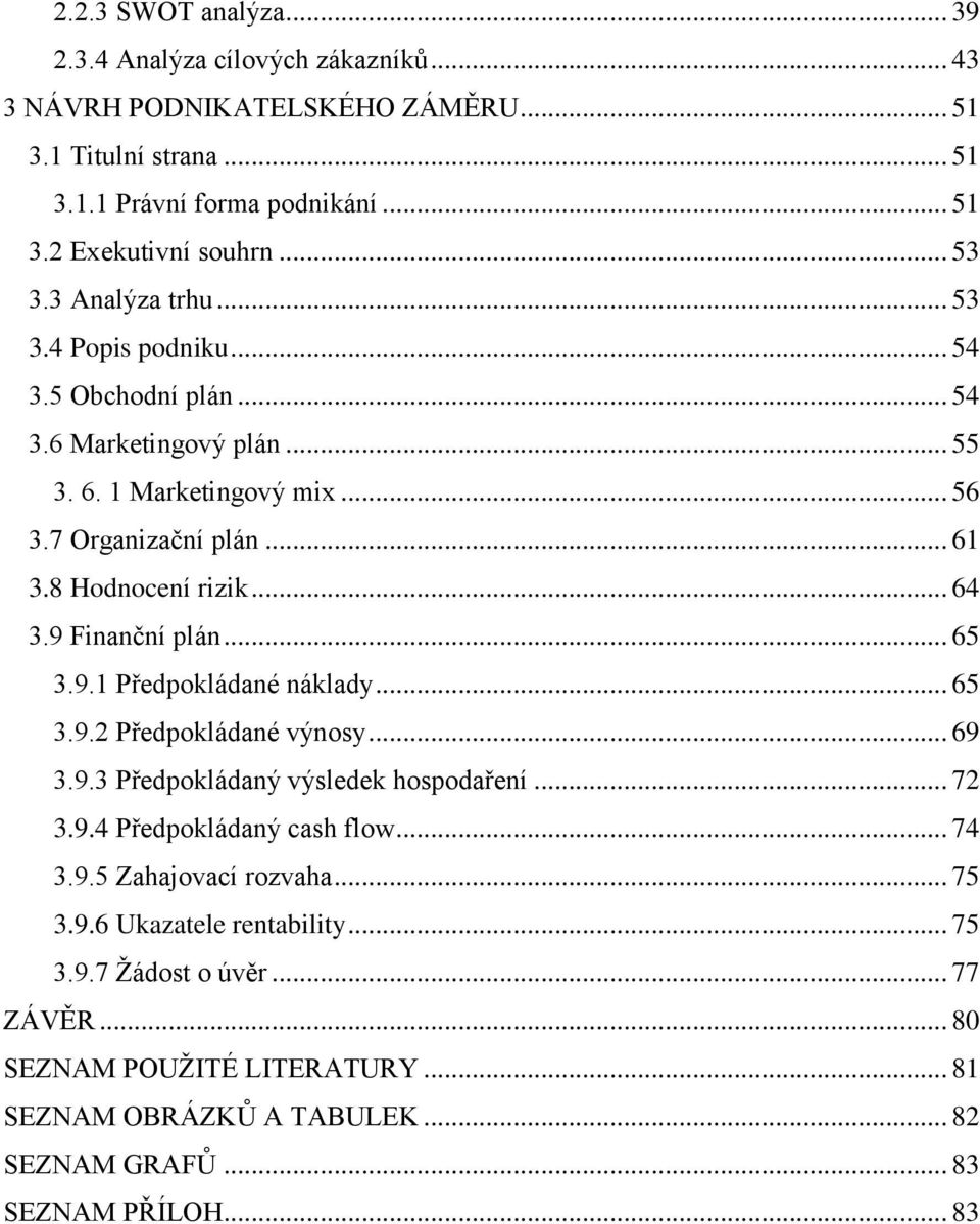 .. 64 3.9 Finanční plán... 65 3.9.1 Předpokládané náklady... 65 3.9.2 Předpokládané výnosy... 69 3.9.3 Předpokládaný výsledek hospodaření... 72 3.9.4 Předpokládaný cash flow... 74 3.9.5 Zahajovací rozvaha.