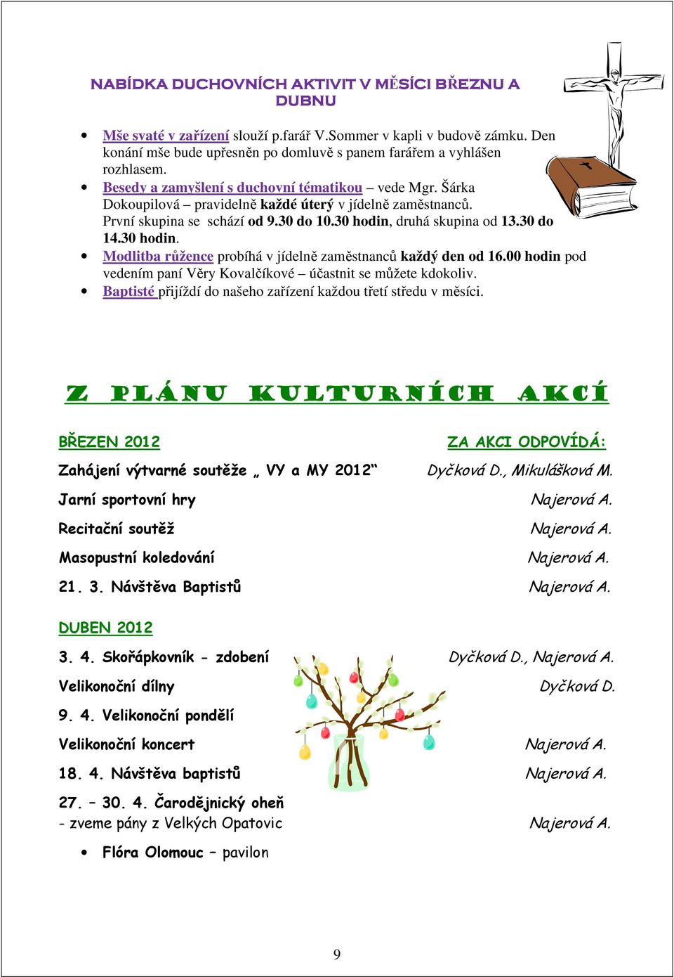 druhá skupina od 13.30 do 14.30 hodin. Modlitba růžence probíhá v jídelně zaměstnanců každý den od 16.00 hodin pod vedením paní Věry Kovalčíkové účastnit se můžete kdokoliv.