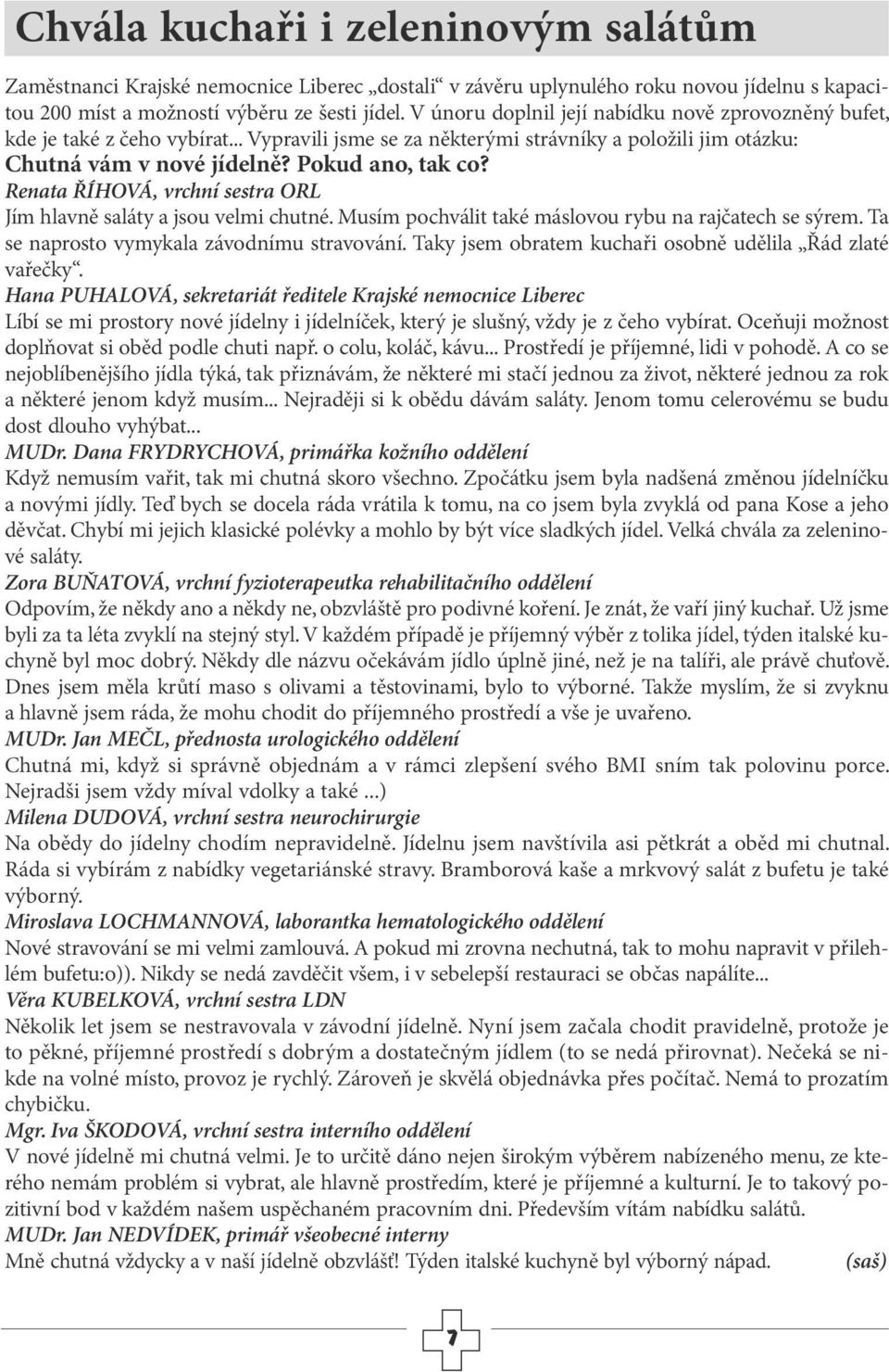 Renata ŘÍHOVÁ, vrchní sestra ORL Jím hlavně saláty a jsou velmi chutné. Musím pochválit také máslovou rybu na rajčatech se sýrem. Ta se naprosto vymykala závodnímu stravování.