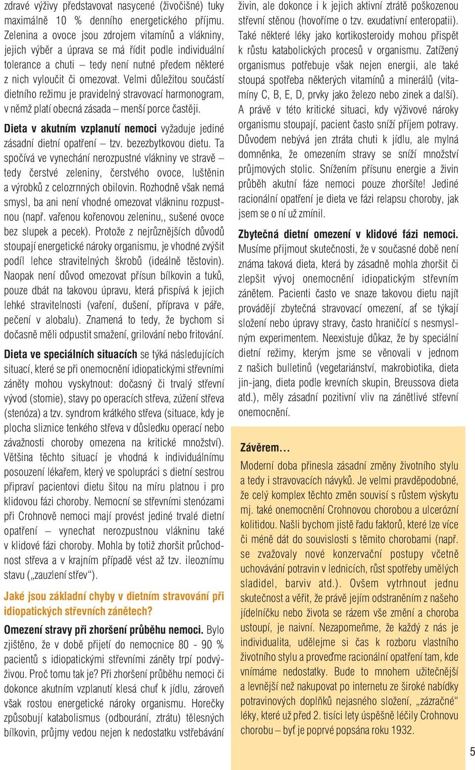 Velmi důležitou součástí dietního režimu je pravidelný stravovací harmonogram, v němž platí obecná zásada menší porce častěji.