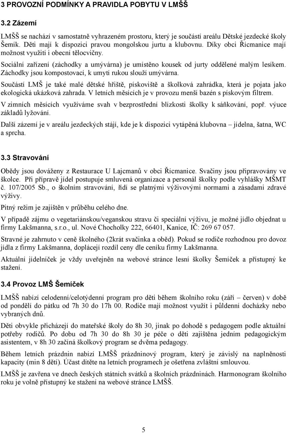 Sociální zařízení (záchodky a umy várna) je umístěno kousek od jurty oddělené maly m lesíkem. Záchodky jsou kompostovací, k umytí rukou slouží umy várna.