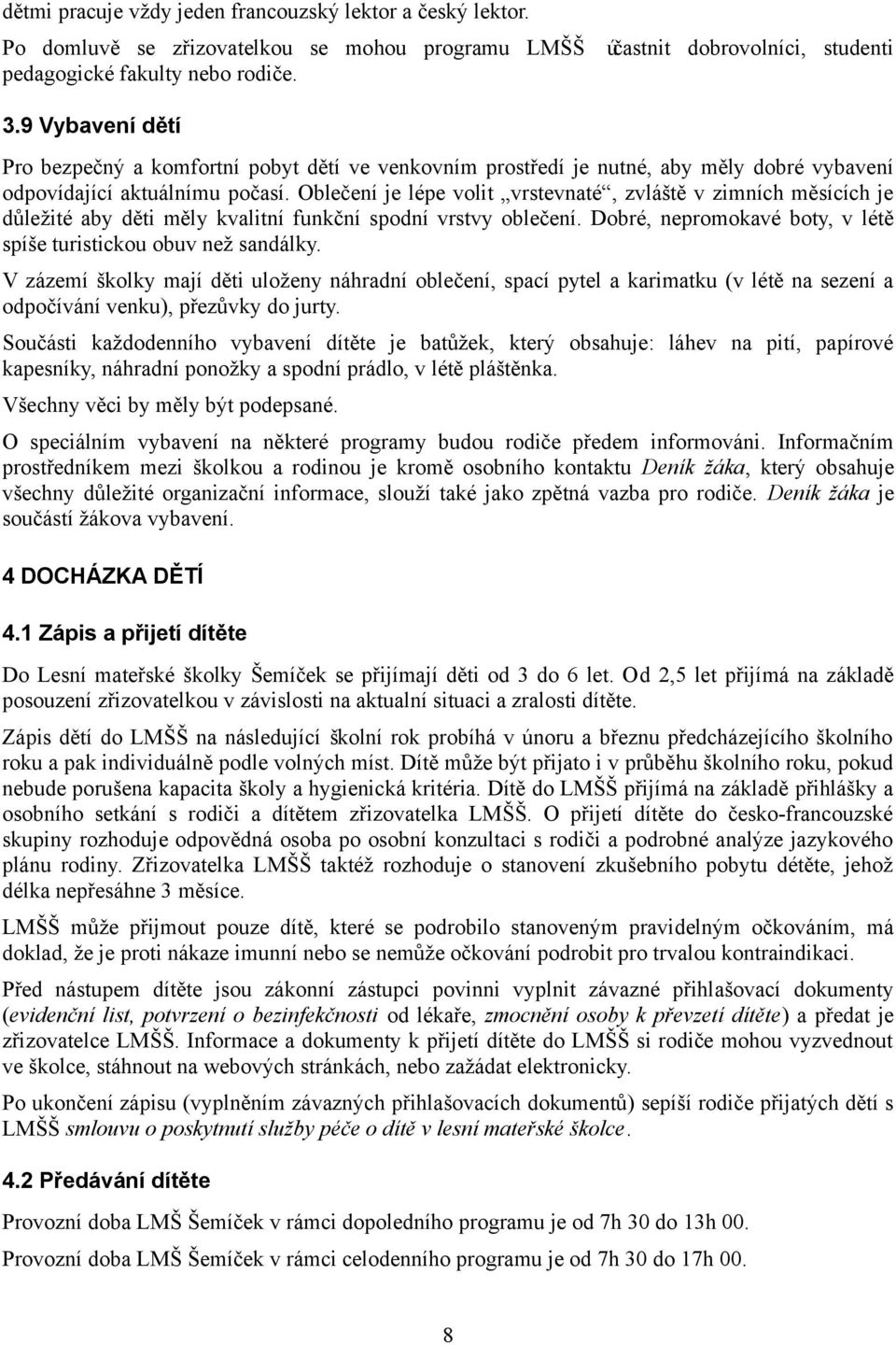 Oblečení je lépe volit vrstevnaté, zvláště v zimních měsících je důležité aby děti měly kvalitní funkční spodní vrstvy oblečení. Dobré, nepromokavé boty, v létě spíše turistickou obuv než sandálky.