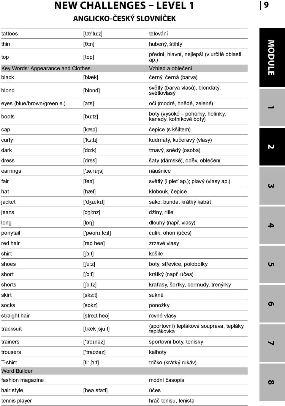 ) [aɪs] oči (modré, hnědé, zelené) boots [bu:tz] boty (vysoké pohorky, holínky, kanady, kotníkové boty) cap [kæp] čepice (s kšiltem) curly ['kɜ:lɪ] kudrnatý, kučeravý (vlasy) dark [dɑ:k] tmavý, snědý