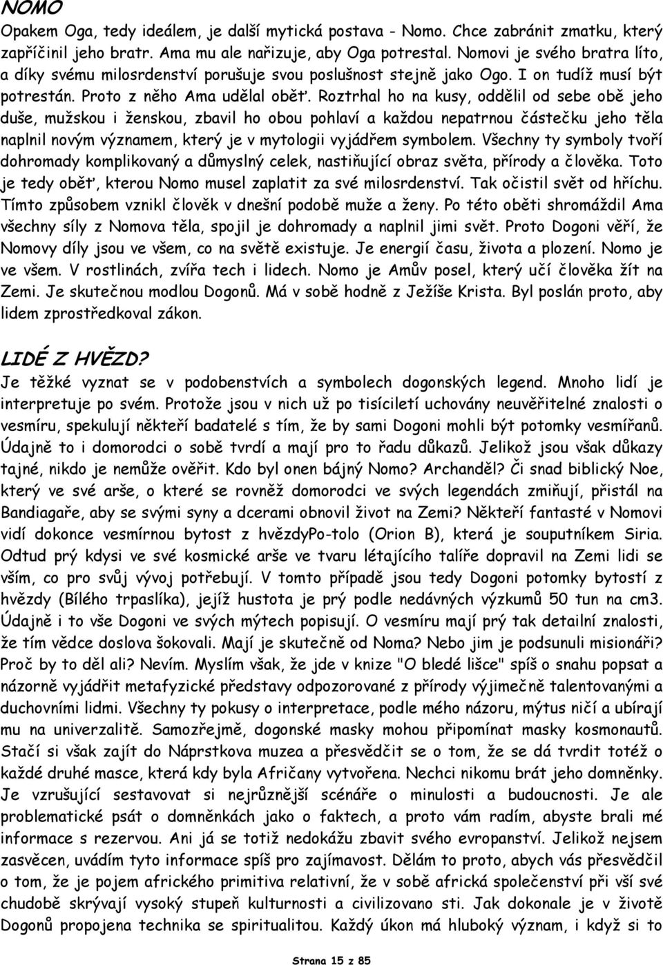 Roztrhal ho na kusy, oddělil od sebe obě jeho duše, mužskou i ženskou, zbavil ho obou pohlaví a každou nepatrnou částečku jeho těla naplnil novým významem, který je v mytologii vyjádřem symbolem.