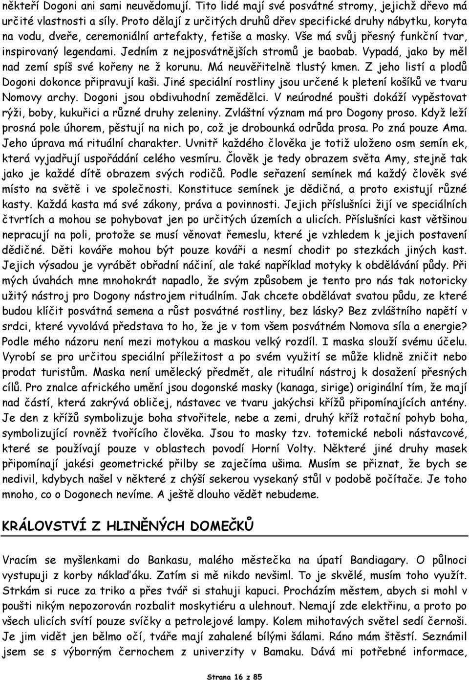 Jedním z nejposvátnějších stromů je baobab. Vypadá, jako by měl nad zemí spíš své kořeny ne ž korunu. Má neuvěřitelně tlustý kmen. Z jeho listí a plodů Dogoni dokonce připravují kaši.