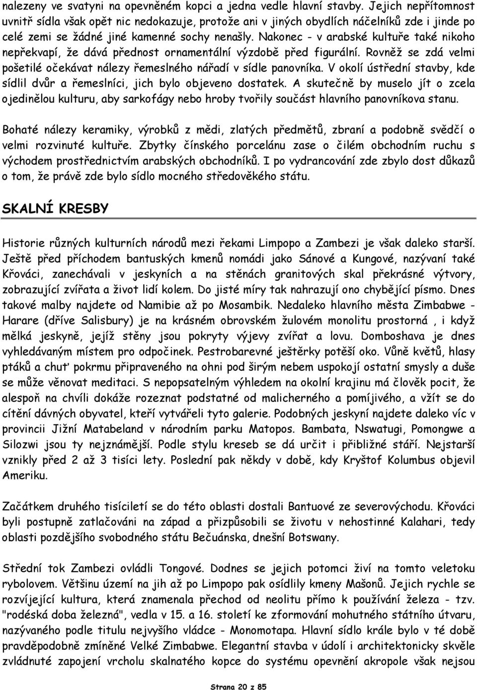 Nakonec - v arabské kultuře také nikoho nepřekvapí, že dává přednost ornamentální výzdobě před figurální. Rovněž se zdá velmi pošetilé očekávat nálezy řemeslného nářadí v sídle panovníka.