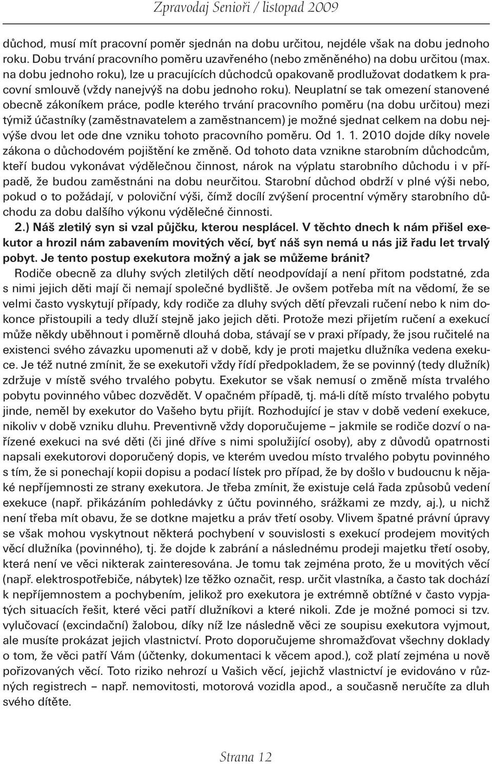 Neuplatní se tak omezení stanovené obecně zákoníkem práce, podle kterého trvání pracovního poměru (na dobu určitou) mezi týmiž účastníky (zaměstnavatelem a zaměstnancem) je možné sjednat celkem na