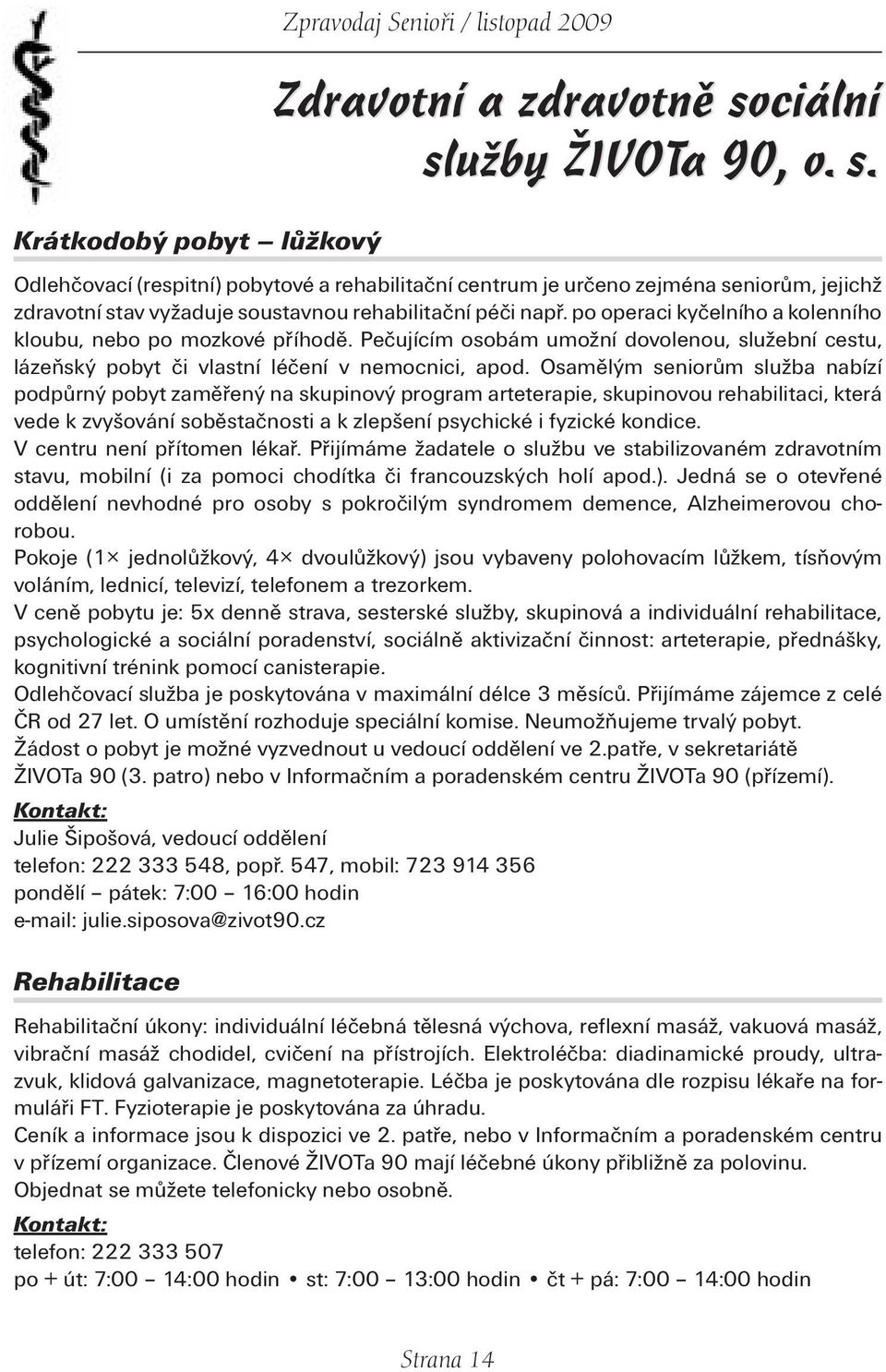 po operaci kyčelního a kolenního kloubu, nebo po mozkové příhodě. Pečujícím osobám umožní dovolenou, služební cestu, lázeňský pobyt či vlastní léčení v nemocnici, apod.