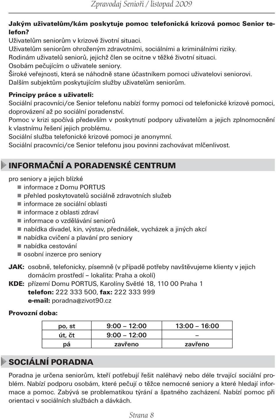 Široké veřejnosti, která se náhodně stane účastníkem pomoci uživatelovi seniorovi. Dalším subjektům poskytujícím služby uživatelům seniorům.