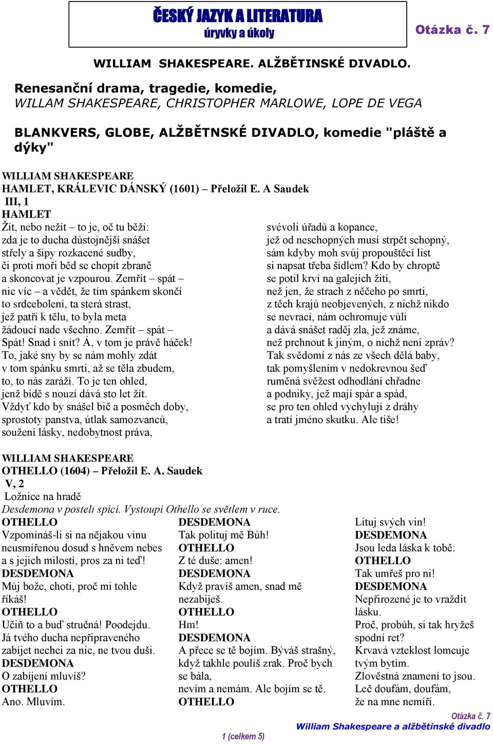 A Saudek III, 1 HAMLET Žít, nebo nežít to je, oč tu běží: zda je to ducha důstojnější snášet střely a šípy rozkacené sudby, či proti moři běd se chopit zbraně a skoncovat je vzpourou.