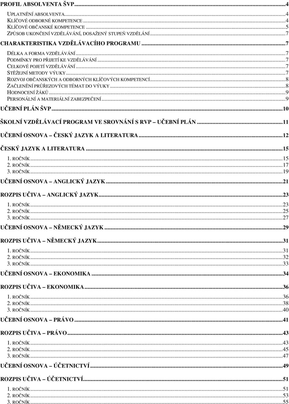 .. 7 ROZVOJ OBČANSKÝCH A ODBORNÝCH KLÍČOVÝCH KOMPETENCÍ... 8 ZAČLENĚNÍ PRŮŘEZOVÝCH TÉMAT DO VÝUKY... 8 HODNOCENÍ ŽÁKŮ... 9 PERSONÁLNÍ A MATERIÁLNÍ ZABEZPEČENÍ... 9 UČEBNÍ PLÁN ŠVP.