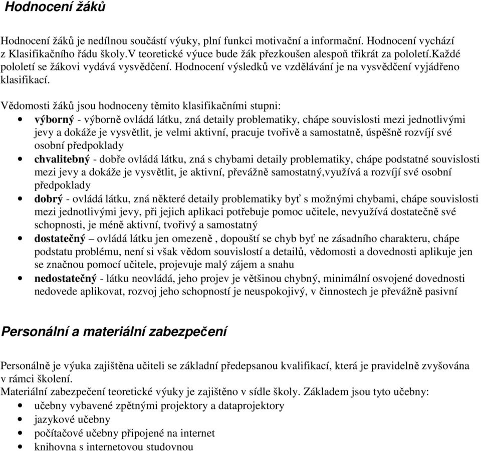 Vědomosti žáků jsou hodnoceny těmito klasifikačními stupni: výborný - výborně ovládá látku, zná detaily problematiky, chápe souvislosti mezi jednotlivými jevy a dokáže je vysvětlit, je velmi aktivní,